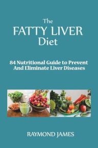 Title: The Fatty Liver Diet: 84 Nutritional Guide to Prevent And Eliminate Liver Diseases, Author: Raymond James