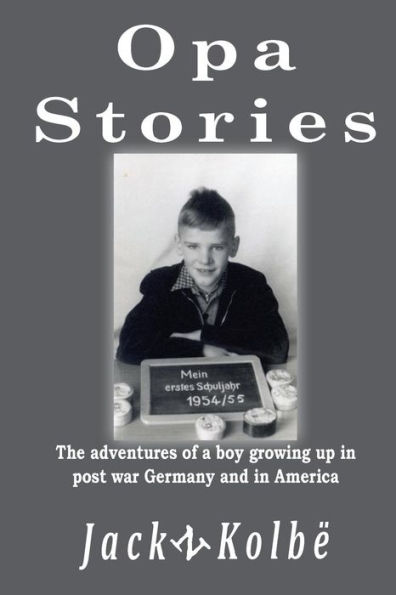 Opa Stories: The Adventures of a Boy Growing Up in Post-War Germany and in America