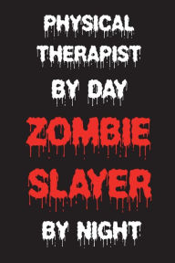 Title: Physical Therapist By Day Zombie Slayer By Night: Funny Halloween 2018 Novelty Gift Notebook For PTs, Author: Creative Juices Publishing