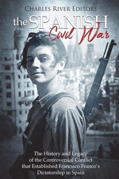The Spanish Civil War: The History and Legacy of the Controversial Conflict that Established Francisco Franco's Dictatorship in Spain