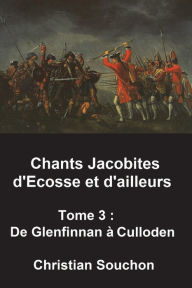 Title: Chants Jacobites d'Ecosse et d'ailleurs Tome 3: De Glenfinnan ï¿½ Culloden, Author: Christian Souchon