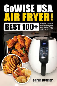 Title: GoWise USA Air Fryer Cookbook: BEST 100+ Complete Delicious Simple Healthy and Easy to Make Crispy Air Fry Recipes, Author: Sarah Conner