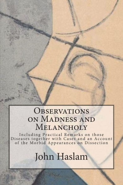 Observations on Madness and Melancholy: Including Practical Remarks those Diseases together with Cases an Account of the Morbid Appearances Dissection