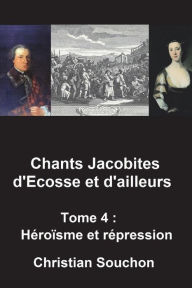 Title: Chants Jacobites d'Ecosse et d'ailleurs Tome 4: Hï¿½roï¿½sme et rï¿½pression, Author: Christian Souchon