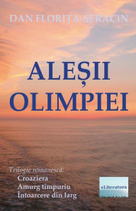 Title: Alesii Olimpiei: Trilogie Romanesca: Croaziera, Amurg Timpuriu, Intoarcere Din Larg, Author: Dan Florita-Seracin