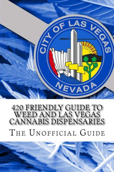 420 Friendly Guide To Weed and Las Vegas Cannabis Dispensaries: The Definitive Guide to Marijuana in Las Vegas Valley