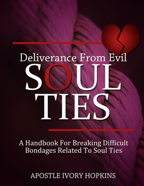 Deliverance From Evil Soul Ties: A handbook for breaking difficult bondage related to Soul Ties