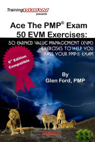 Title: Ace The PMP Exam 50 EVM Exercises: 50 Earned Value Management (EVM) exercises to help you pass your PMP exam, Author: Glen D Ford Pmp