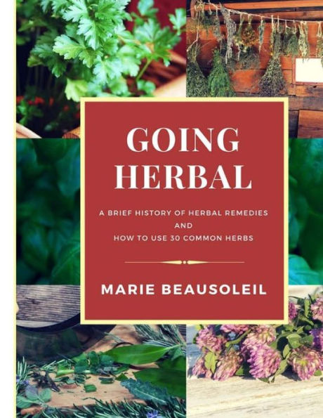 Going Herbal: Brief History of Herbal Remedies & Recipes Using 30 Common Herbs