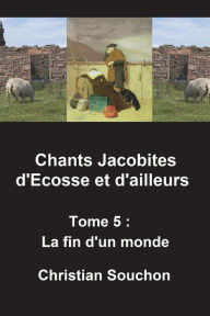 Title: Chants Jacobites d'Ecosse et d'ailleurs Tome 5: La fin d'un monde, Author: Christian Souchon
