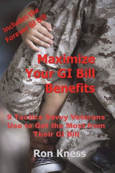 Maximize Your GI Bill Benefits: 9 Tactics Savvy Veterans Use to Maximize Benefits from Their GI Bill