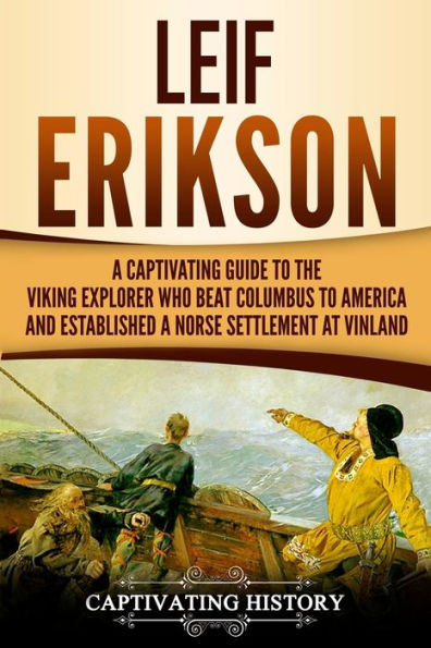 Leif Erikson: a Captivating Guide to the Viking Explorer Who Beat Columbus America and Established Norse Settlement at Vinland