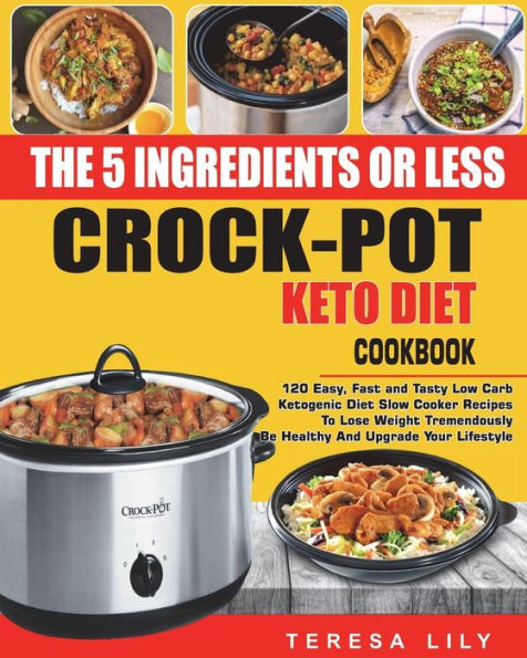The 5-Ingredient or Less Keto Diet Crock Pot Cookbook: 120 Easy, Fast and Tasty Low Carb Ketogenic Diet Slow Cooker Recipes to Lose Weight tremendously, Be Healthy and Upgrade Your Lifestyle