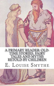 Title: A Primary Reader: Old-time Stories, Fairy Tales and Myths Retold by Children, Author: E Louise Smythe