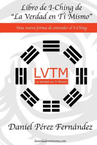 Title: Libro de I-Ching de La Verdad en Ti Mismo: Una nueva forma de entender el I-Ching, Author: Daniel Perez Fernandez