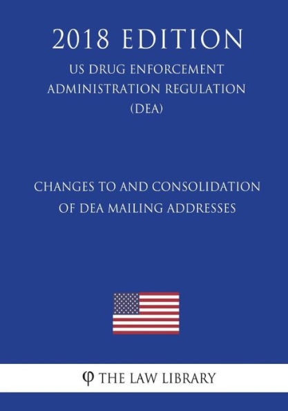 Changes to and Consolidation of DEA Mailing Addresses (US Drug Enforcement Administration Regulation) (DEA) (2018 Edition)