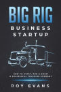 Big Rig Business Startup: How to Start, Run & Grow a Successful Trucking Company