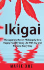 Ikigai: The Japanese Secret Philosophy for a Happy Healthy Long Life With Joy and Purpose Every Day