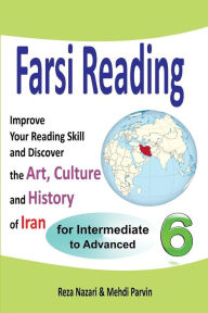 Title: Farsi Reading 6: Improve Your Reading Skill and Discover the Art, Culture and History of Iran: For Intermediate and Advanced Farsi Learners, Author: Mehdi Parvin