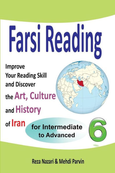 Farsi Reading 6: Improve Your Reading Skill and Discover the Art, Culture and History of Iran: For Intermediate and Advanced Farsi Learners