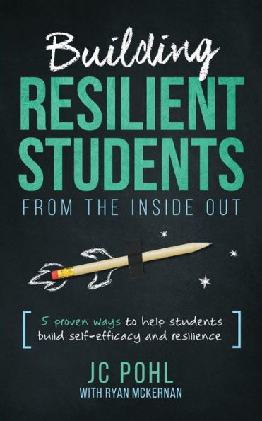 Building Resilient Students from the Inside Out: 5 Proven Ways to Help Students Build Self-Efficacy and Resilience