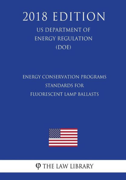 Energy Conservation Programs - Standards for Fluorescent Lamp Ballasts (US Department of Energy Regulation) (DOE) (2018 Edition)