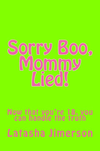 Sorry Boo, Mommy Lied!: Now that you're 18, you can handle the truth....