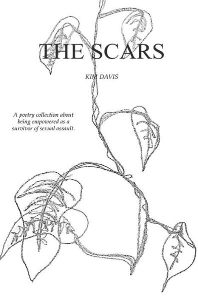 The Scars: A Collection of Poetry by Kim Davis Exploring the Devastation of Sexual Assault and the Healing Thereafter.