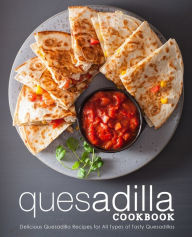 Title: Quesadilla Cookbook: Delicious Quesadilla Recipes for All Types of Tasty Quesadillas, Author: Booksumo Press