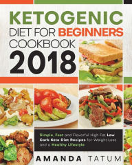 Title: Ketogenic Diet for Beginners Cookbook 2018: Simple, Fast and Flavorful High Fat Low Carb Keto Diet Recipes for Weight Loss and a Healthy Lifestyle, Author: Dr. Amanda Tatum