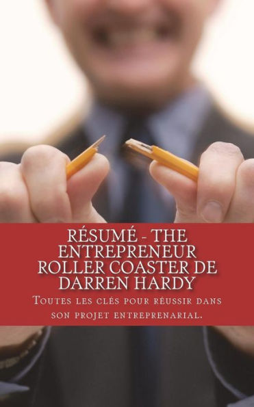 Résumé - The Entrepreneur Roller Coaster de Darren Hardy: Toutes les clés pour réussir dans son projet entreprenarial.