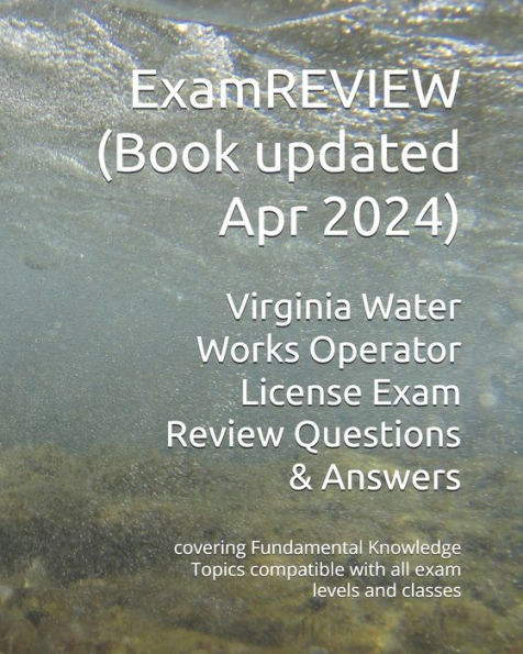 Virginia Water Works Operator License Exam Review Questions & Answers: covering Fundamental Knowledge Topics compatible with all exam levels and classes