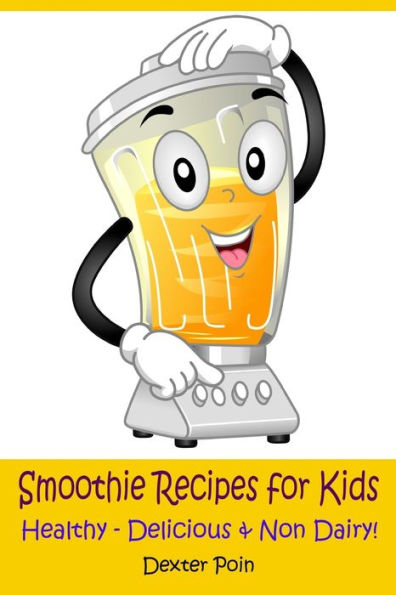 Smoothie Recipes for Kids: Healthy - Delicious - & Non Dairy!