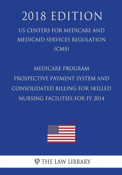 Medicare Program - Prospective Payment System and Consolidated Billing for Skilled Nursing Facilities for FY 2014 (US Centers for Medicare and Medicaid Services Regulation) (CMS) (2018 Edition)
