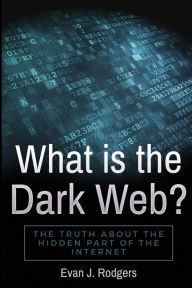 Title: What is the Dark Web?: The truth about the hidden part of the internet, Author: Evan J Rodgers