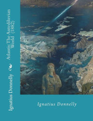 Title: Atlantis: The Antediluvian World (1882) By: Ignatius Donnelly: Illustrated....Ignatius Loyola Donnelly (November 3, 1831 - January 1, 1901) was a U.S. Congressman, populist writer, and amateur scientist., Author: Ignatius Donnelly