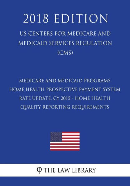 Medicare and Medicaid Programs - Home Health Prospective Payment System Rate Update, CY 2015 - Home Health Quality Reporting Requirements (US Centers for Medicare and Medicaid Services Regulation) (CMS) (2018 Edition)