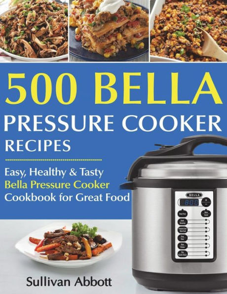 Top 500 Bella Pressure Cooker Recipes: The Complete Bella Pressure Cooker Cookbook