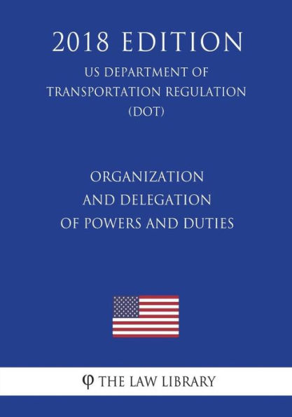 Organization and Delegation of Powers and Duties (US Department of Transportation Regulation) (DOT) (2018 Edition)