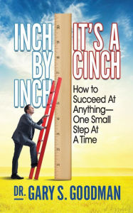 Title: Inch By Inch It's A Cinch!: How to Accomplish Anything, One Small Step at A Time, Author: Gary S. Goodman