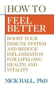 Title: How to Feel Better: Boost Your Immune System and Reduce Inflammation for Lifelong Health and Vitality, Author: Nick Hall PhD