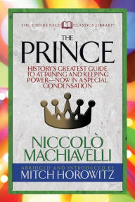 Title: The Prince (Condensed Classics): History's Greatest Guide to Attaining and Keeping Power,Äï Now In a Special Condensation, Author: Niccolò Machiavelli