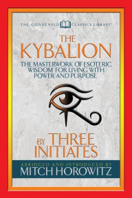 Title: The Kybalion (Condensed Classics): The Masterwork of Esoteric Wisdom for Living with Power and Purpose, Author: Three Initiates