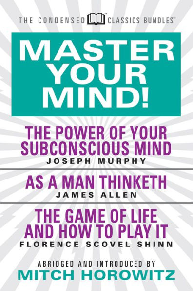 Master Your Mind (Condensed Classics): featuring The Power of Subconscious Mind, As a Man Thinketh, and Game Life: Life