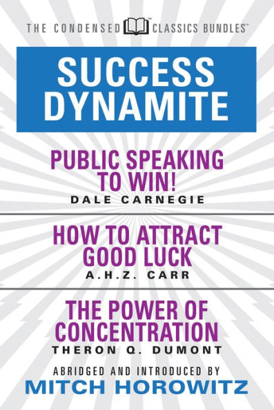 Success Dynamite (Condensed Classics): featuring Public Speaking to Win!, How Attract Good Luck, and The Power of Concentration: Concentration