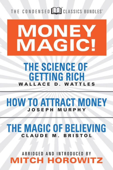 Money Magic! (Condensed Classics): featuring The Science of Getting Rich, How to Attract Money, and Magic Believing