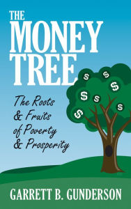 Title: The Money Tree: The Roots & Fruits of Poverty & Prosperity: The Roots & Fruits of Poverty & Prosperity, Author: Garrett B. Gunderson