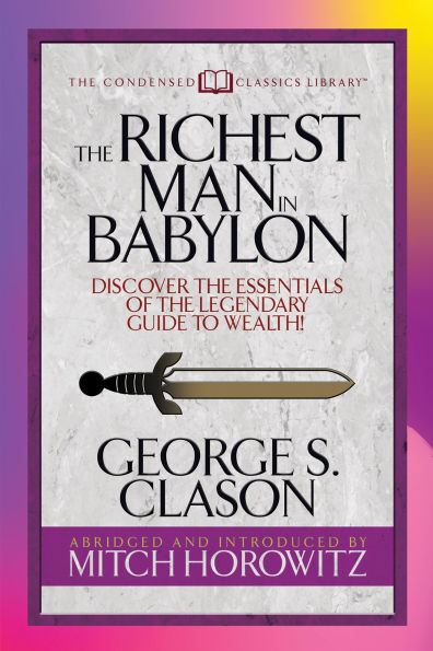 the Richest Man Babylon (Condensed Classics): Discover Essentials of Legendary Guide to Wealth!