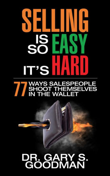 Selling is So Easy It's Hard: 77 Ways Salespeople Shoot Themselves the Wallet