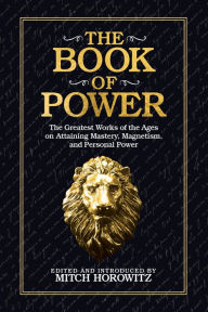 Title: The Book of Power: The Greatest Works of the Ages on Attaining Mastery, Magnetism, and Personal Power, Author: Mitch Horowitz